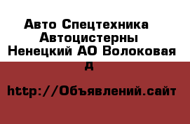 Авто Спецтехника - Автоцистерны. Ненецкий АО,Волоковая д.